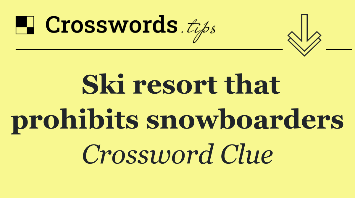 Ski resort that prohibits snowboarders crossword clue answers