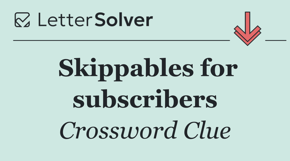 Skippables for subscribers