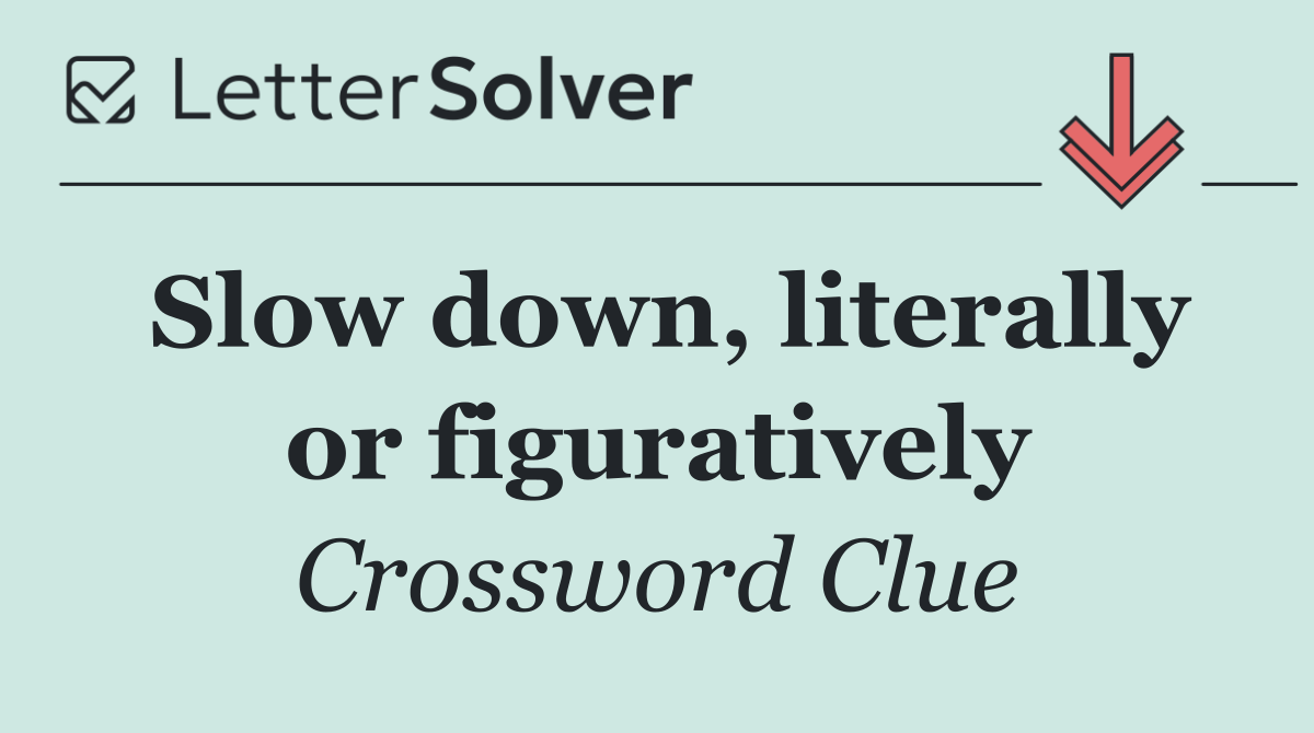 Slow down, literally or figuratively