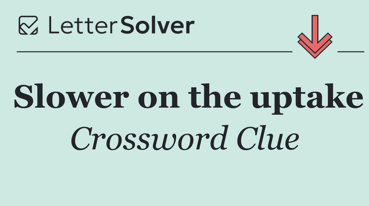 Slower on the uptake