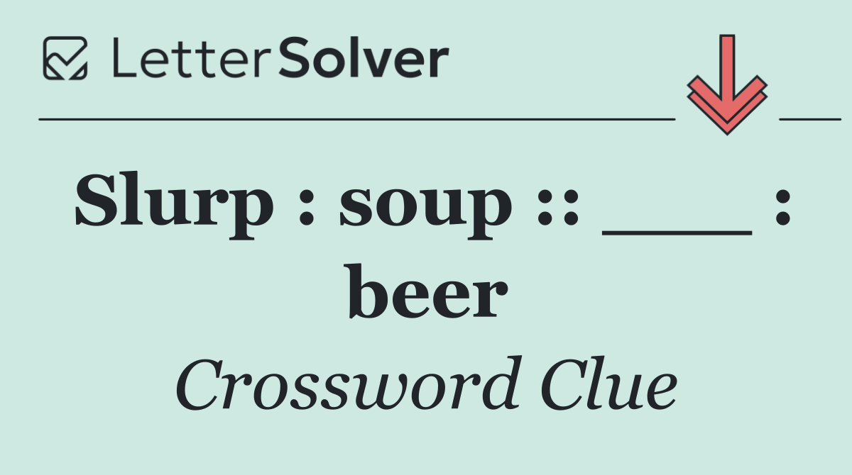 Slurp : soup :: ___ : beer