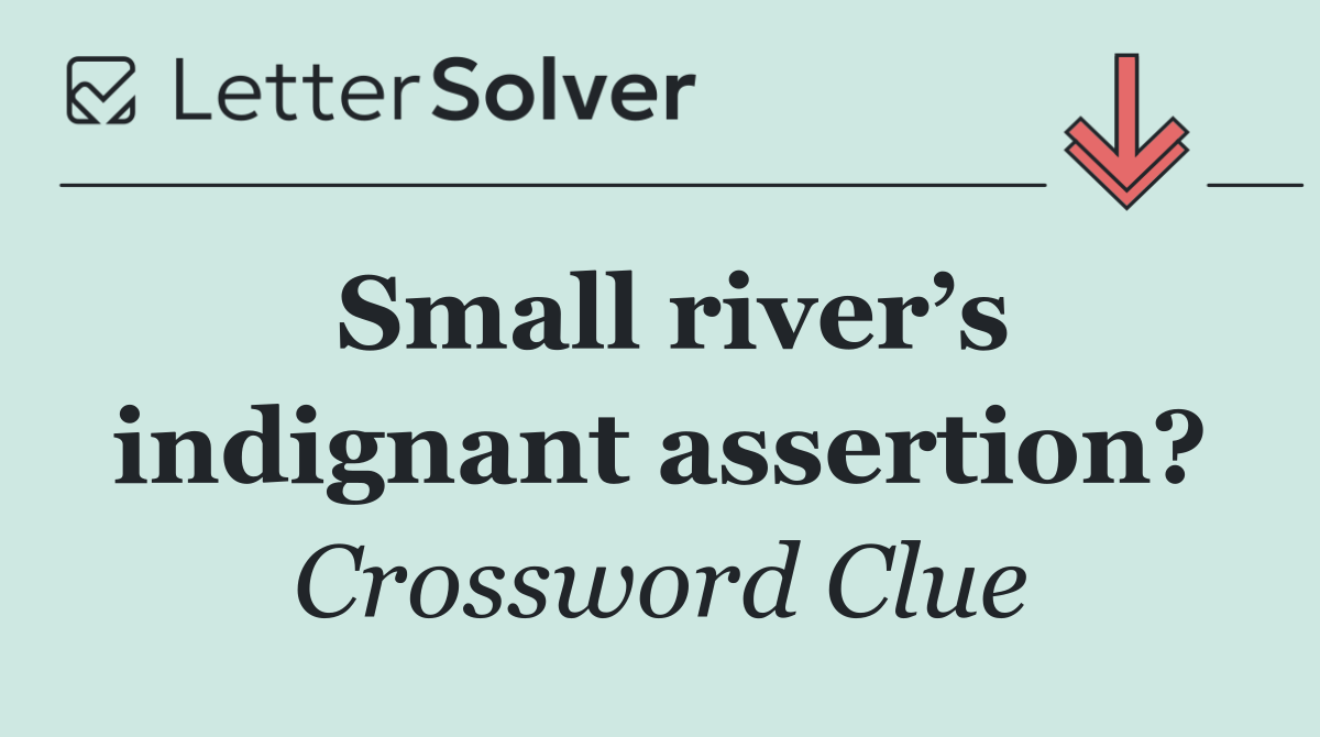 Small river’s indignant assertion?