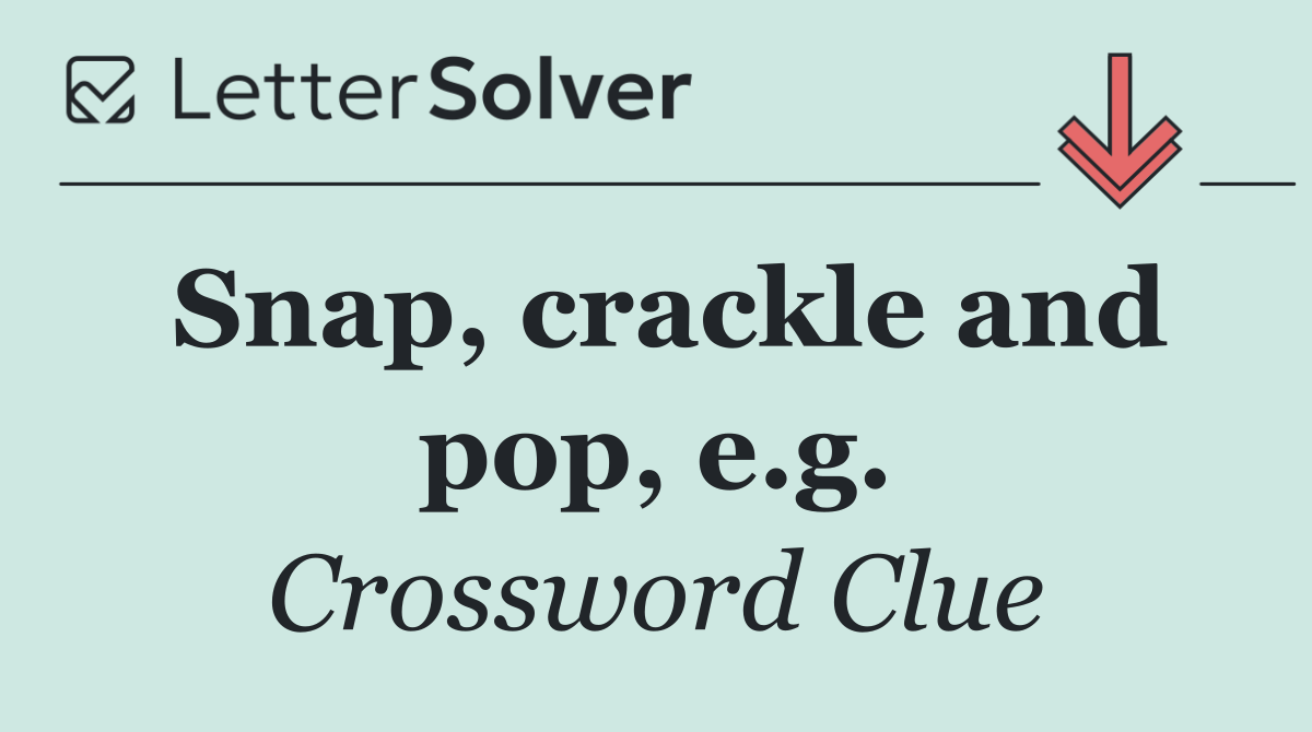 Snap, crackle and pop, e.g.