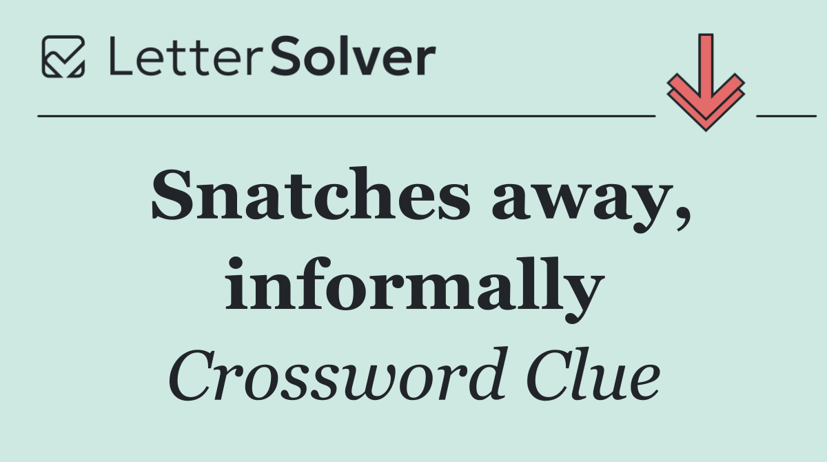 Snatches away, informally