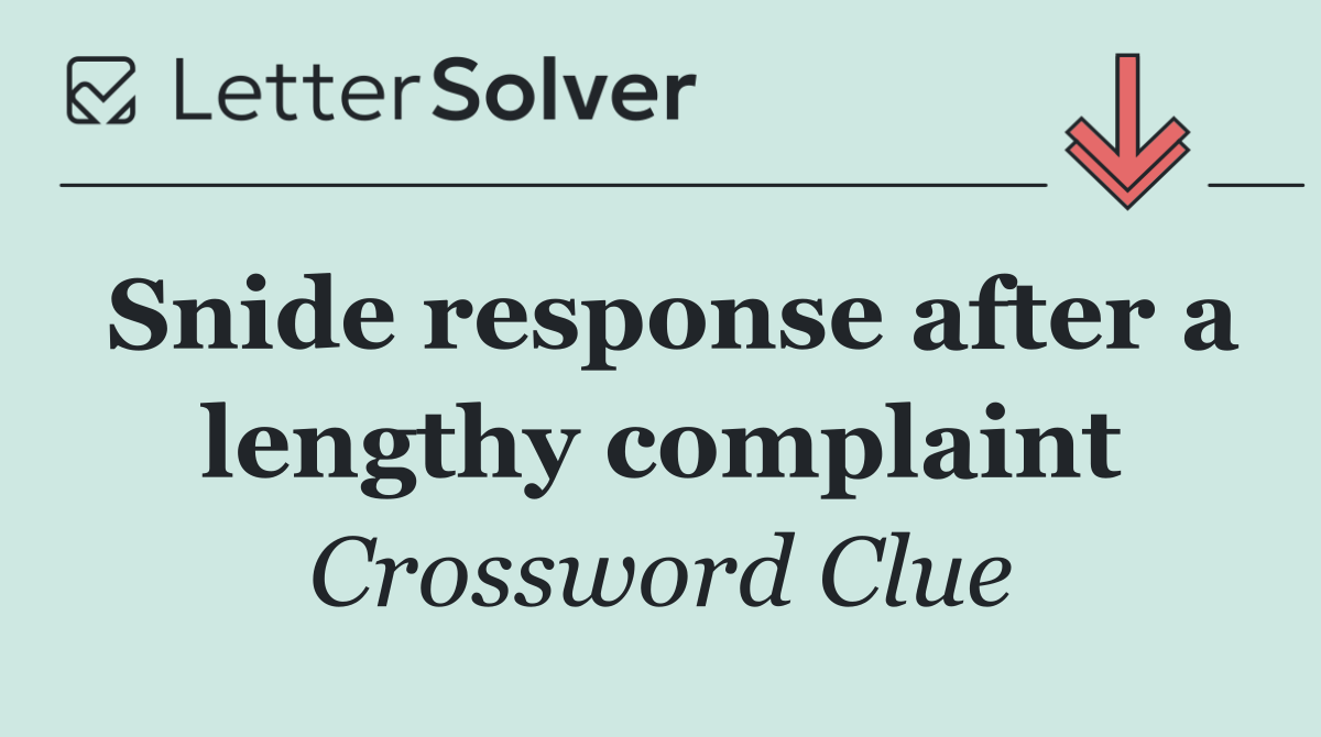 Snide response after a lengthy complaint