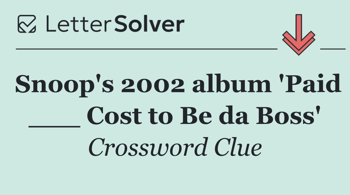 Snoop's 2002 album 'Paid ___ Cost to Be da Boss'