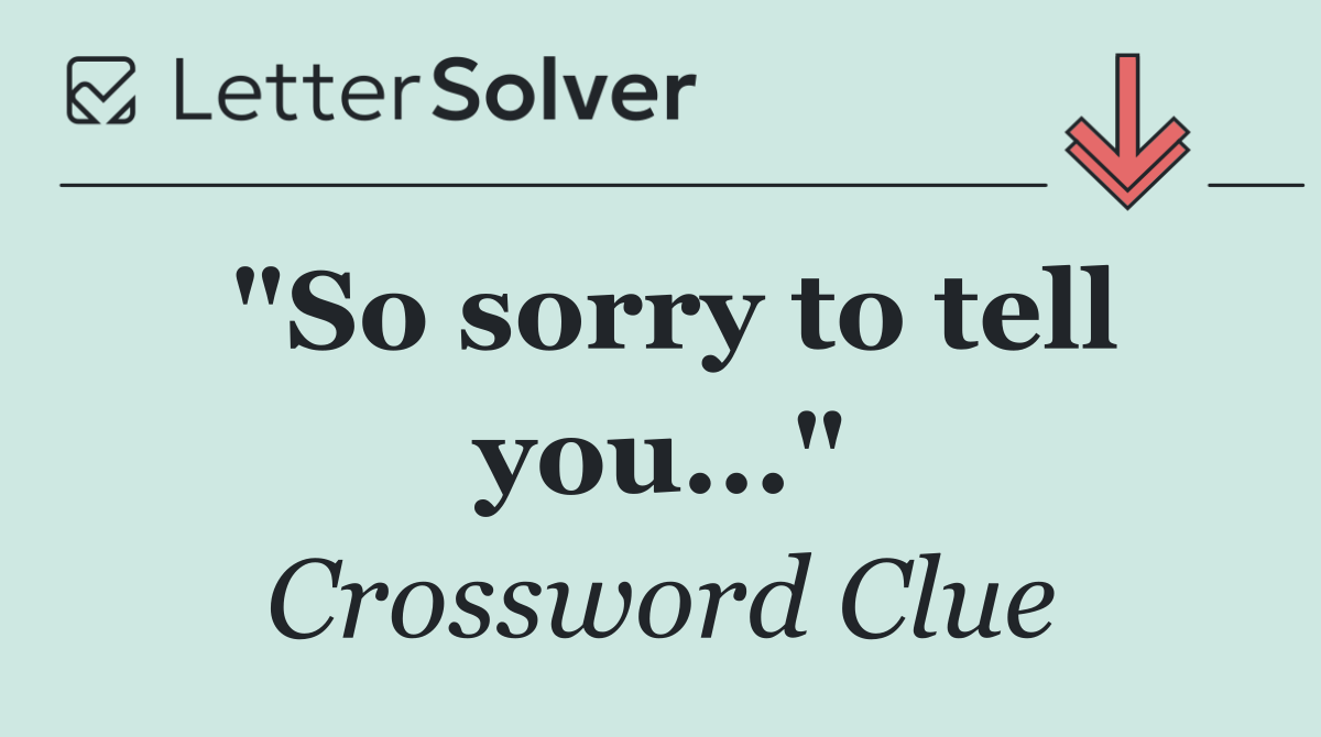 "So sorry to tell you..."