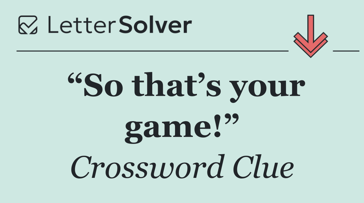 “So that’s your game!”