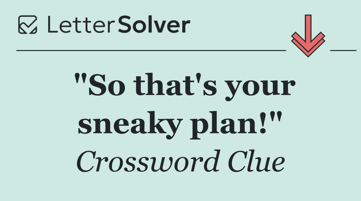 "So that's your sneaky plan!"