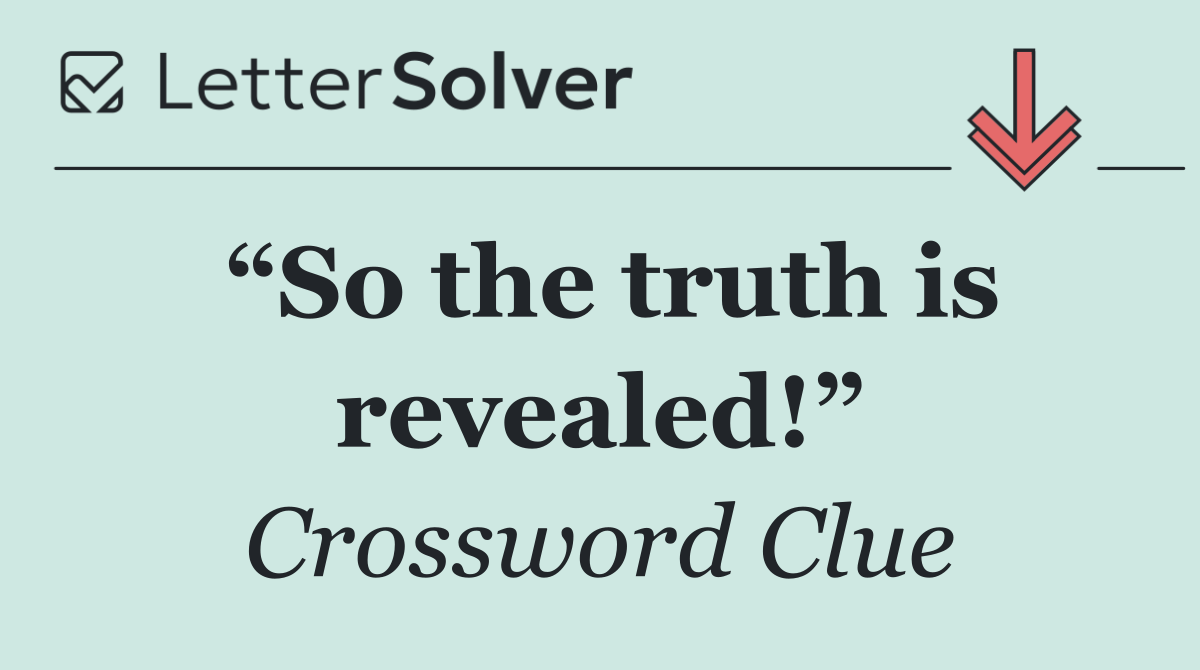 “So the truth is revealed!”