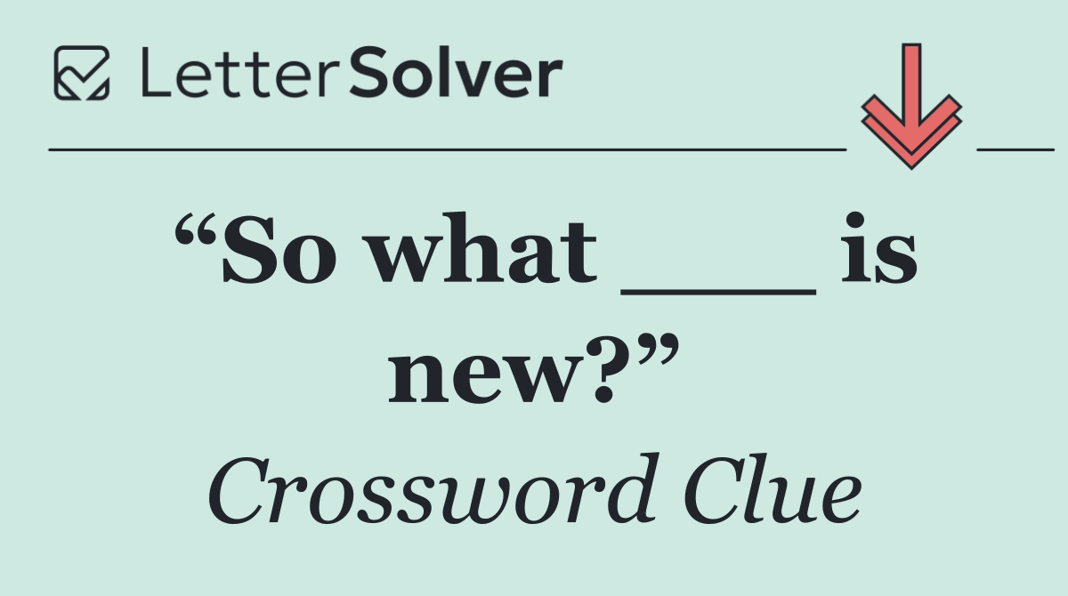 “So what ___ is new?”