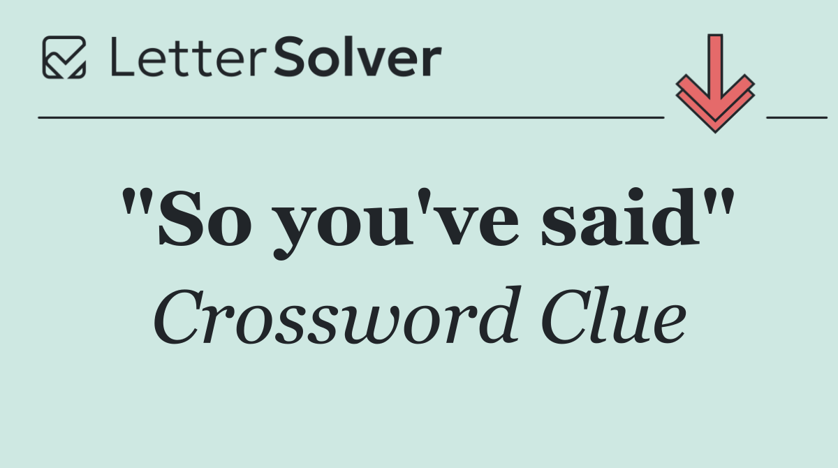 "So you've said"