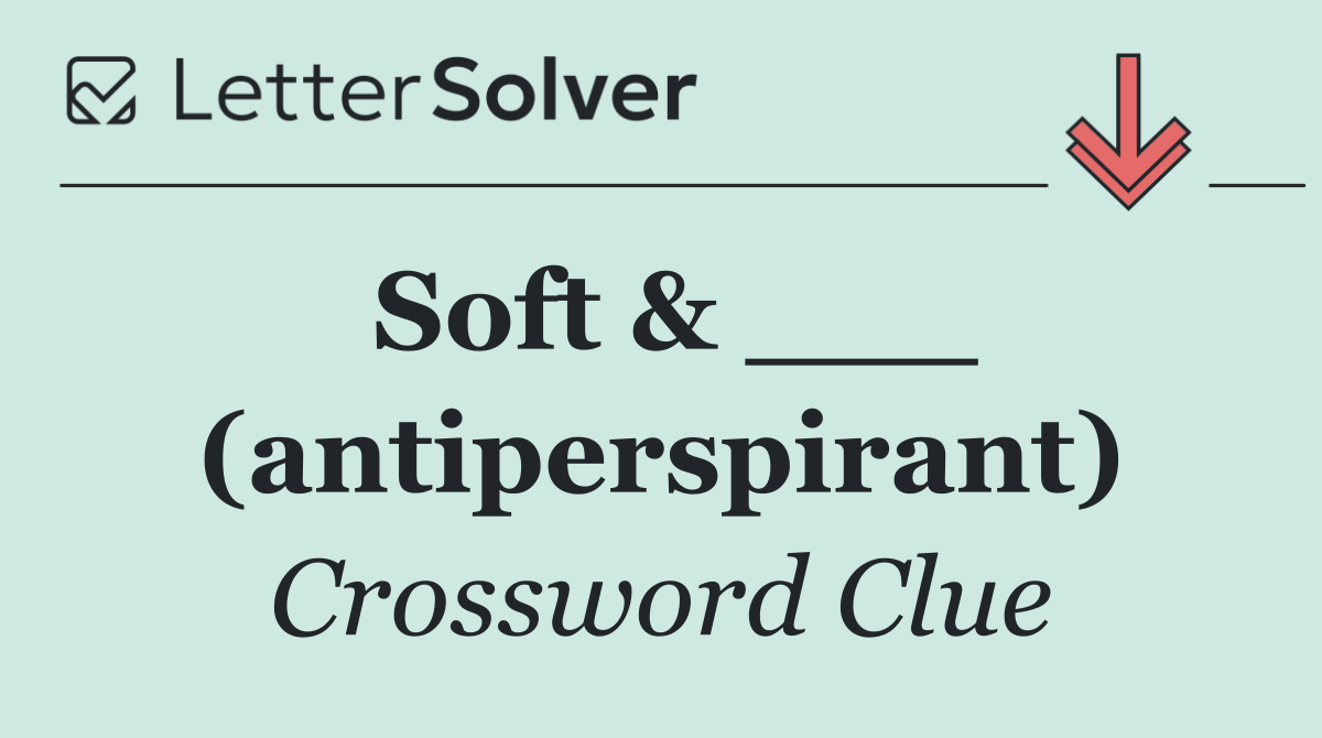 Soft & ___ (antiperspirant)