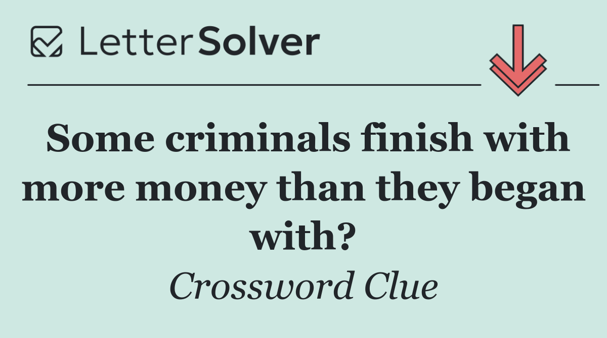Some criminals finish with more money than they began with?