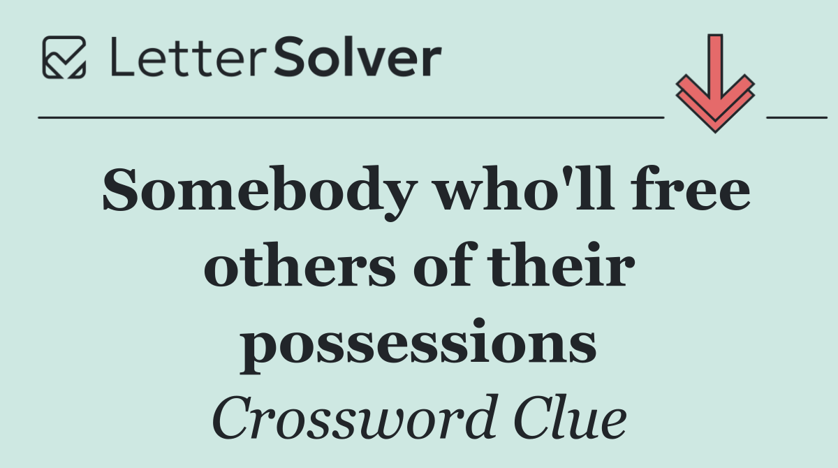 Somebody who'll free others of their possessions