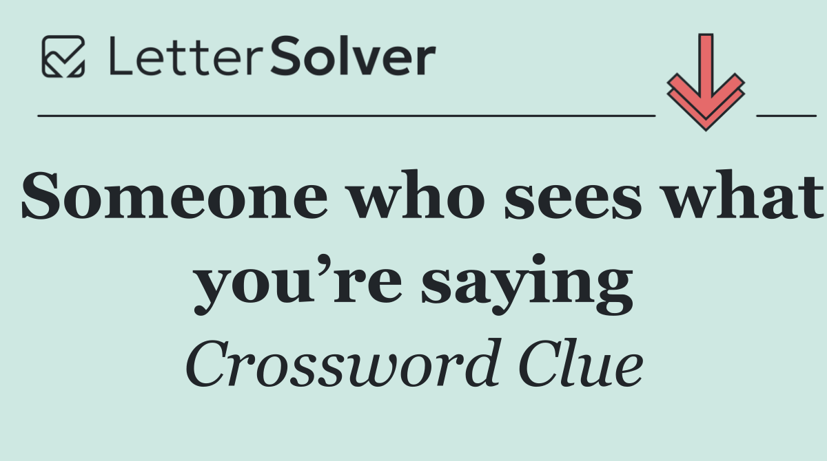 Someone who sees what you’re saying