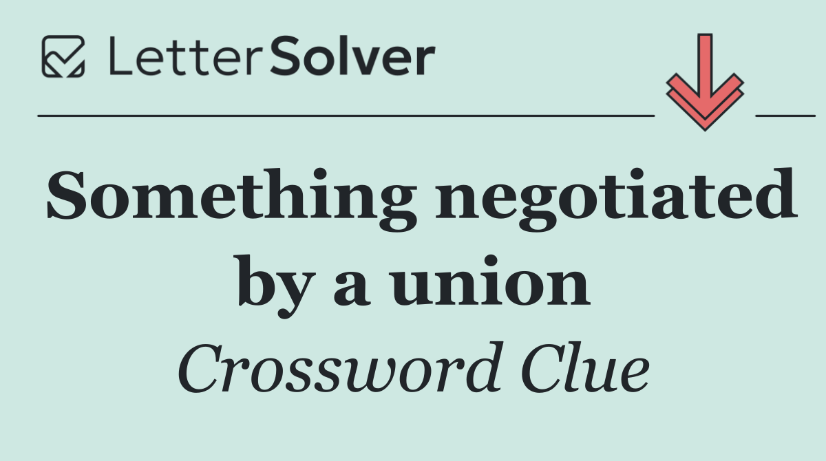 Something negotiated by a union
