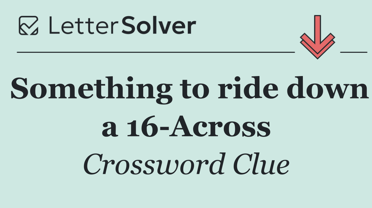 Something to ride down a 16 Across