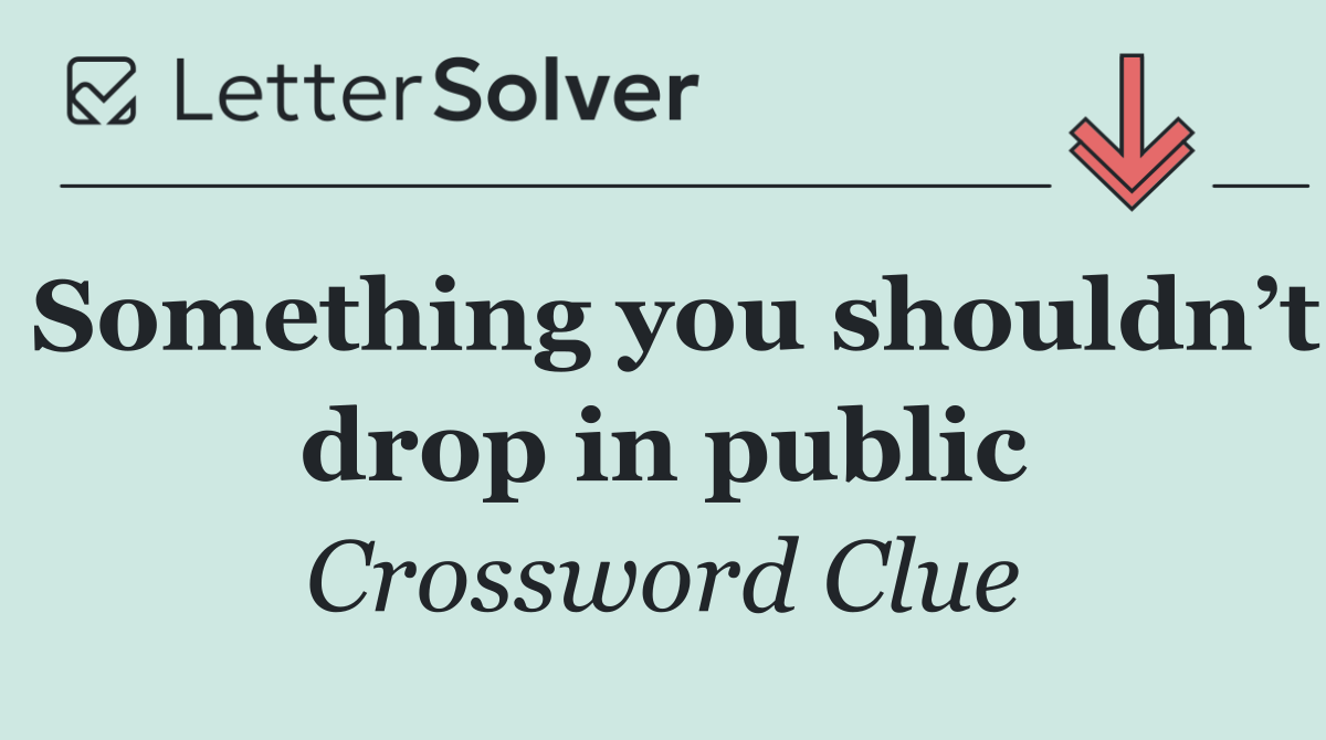 Something you shouldn’t drop in public