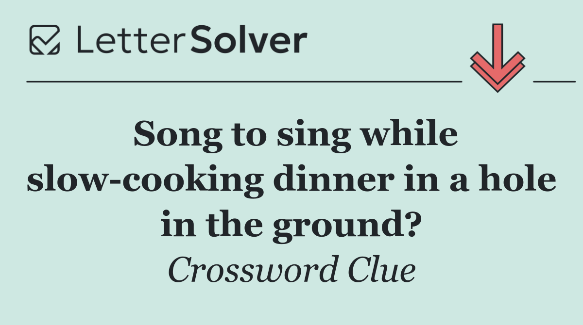 Song to sing while slow cooking dinner in a hole in the ground?