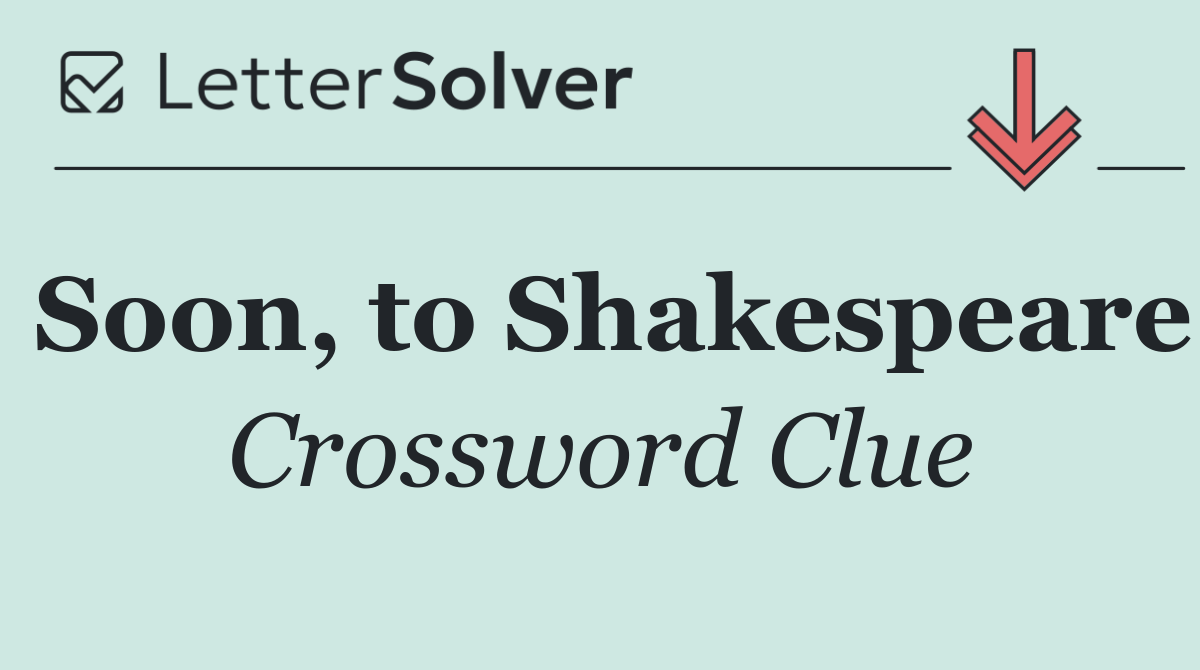 Soon, to Shakespeare