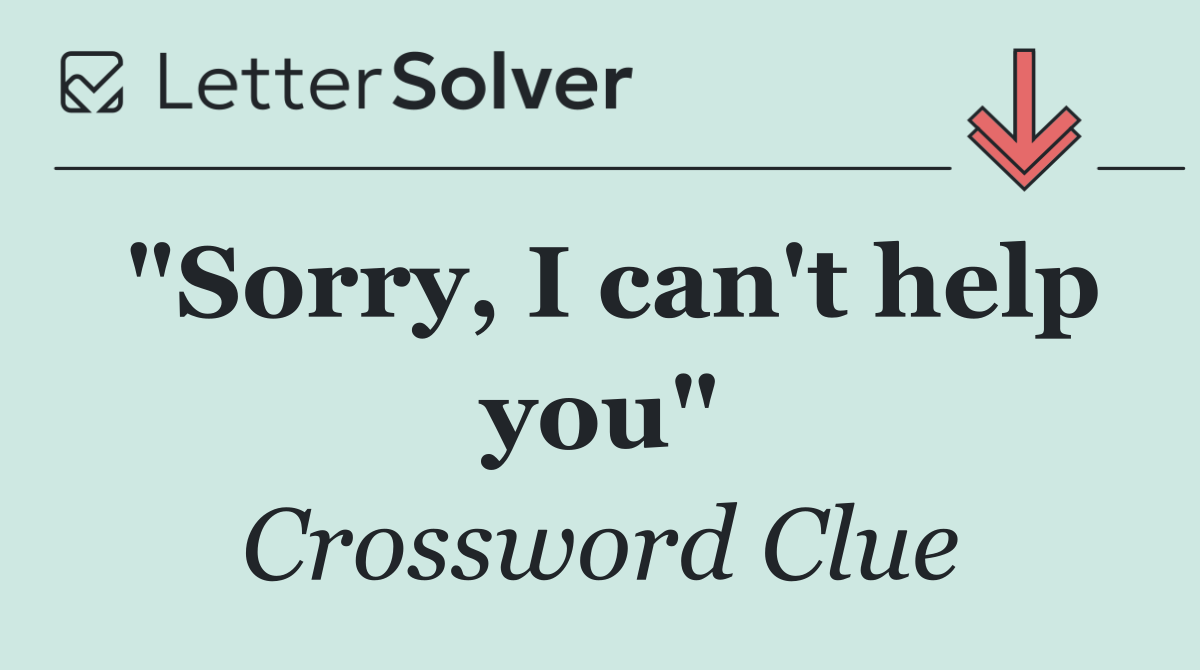 "Sorry, I can't help you"