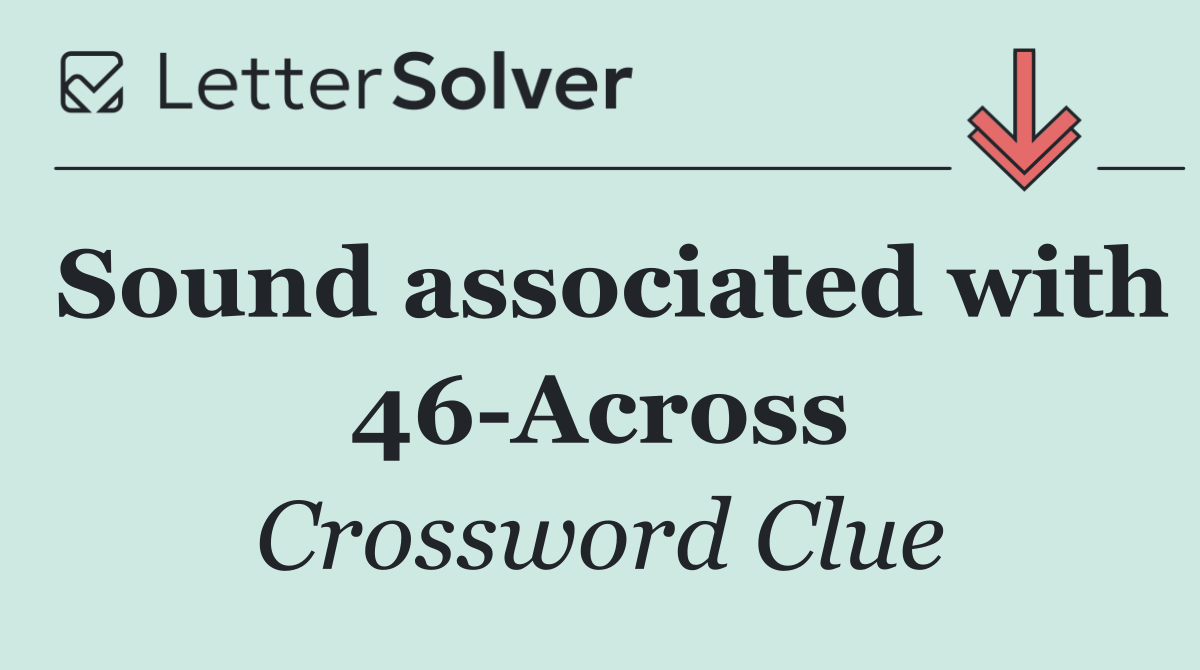 Sound associated with 46 Across
