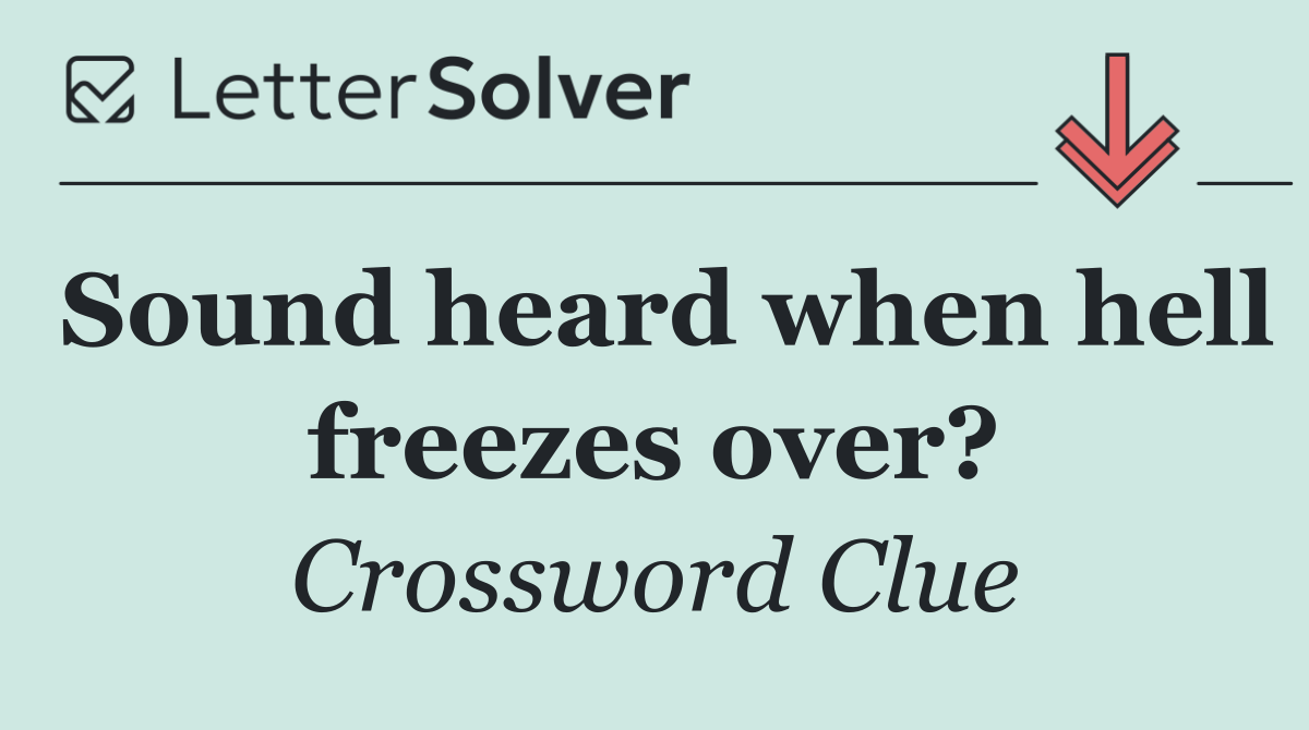 Sound heard when hell freezes over?