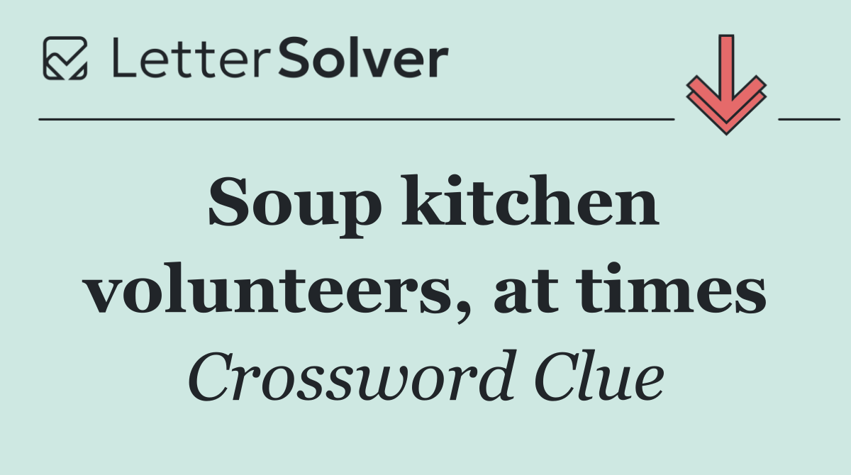Soup kitchen volunteers, at times