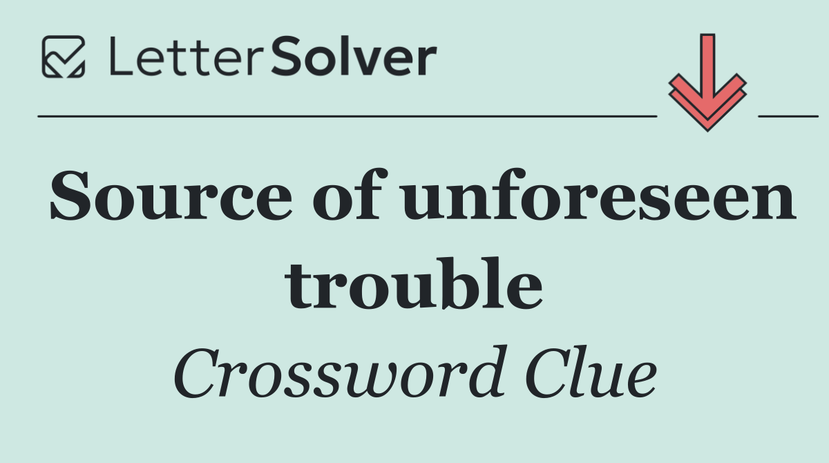 Source of unforeseen trouble
