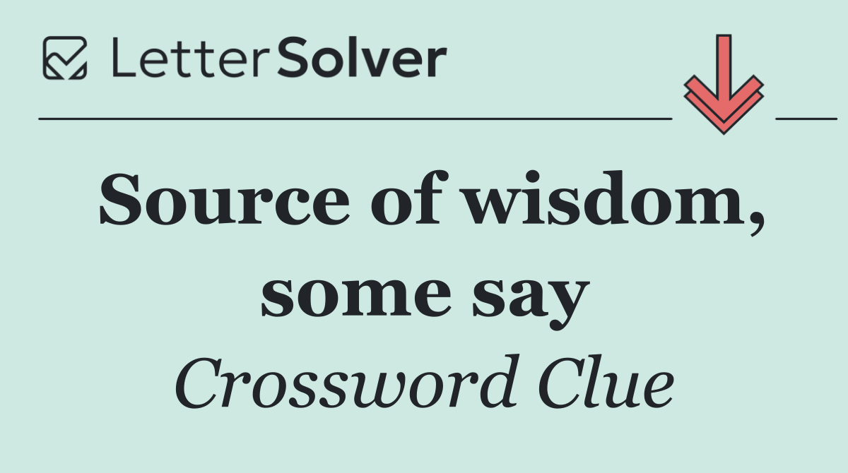 Source of wisdom, some say