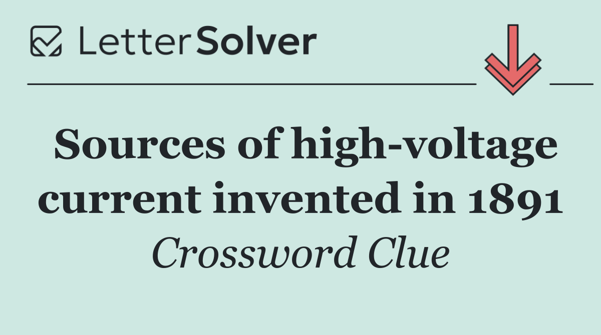 Sources of high voltage current invented in 1891