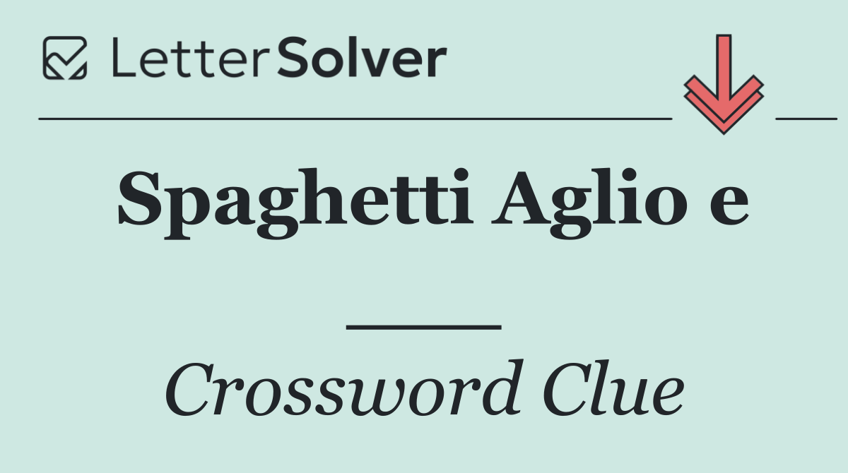 Spaghetti Aglio e ___