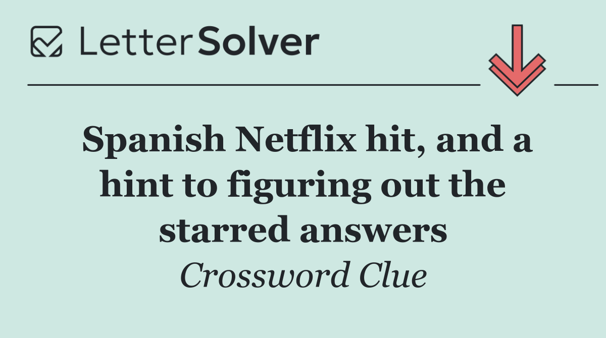 Spanish Netflix hit, and a hint to figuring out the starred answers