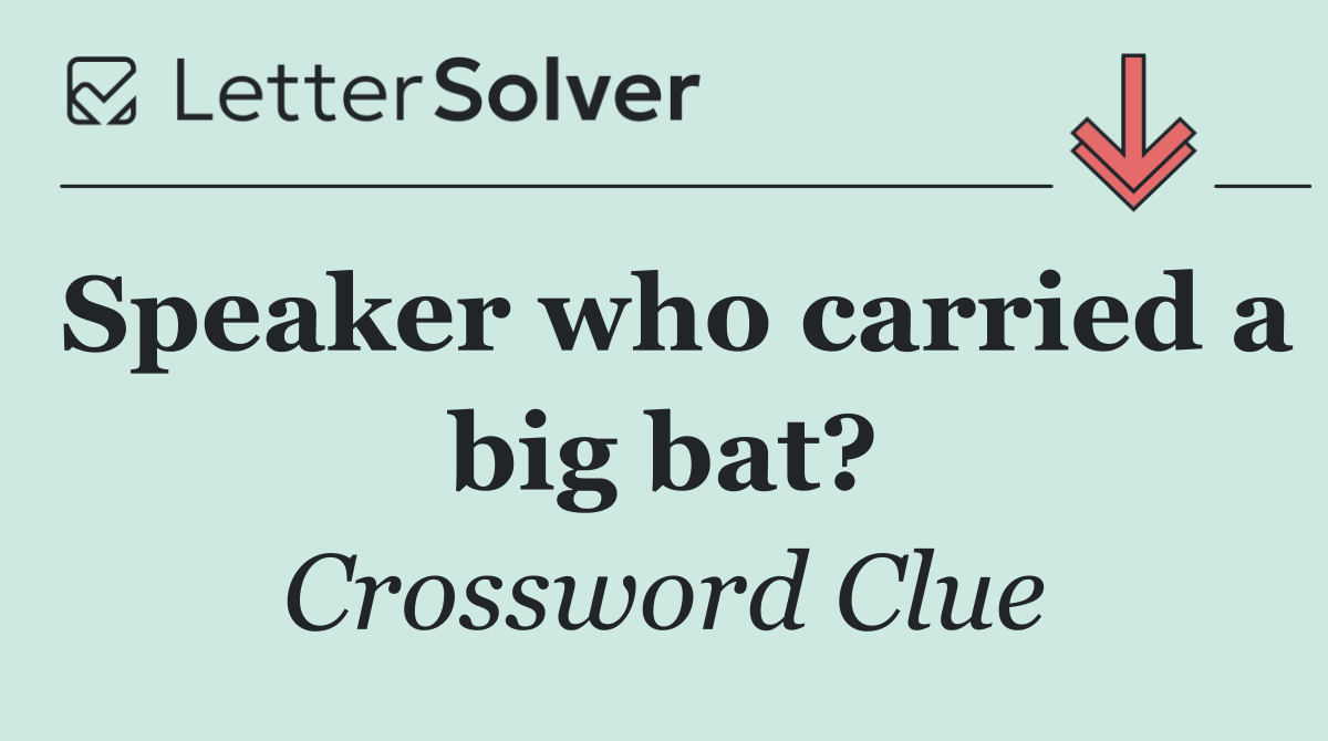 Speaker who carried a big bat?