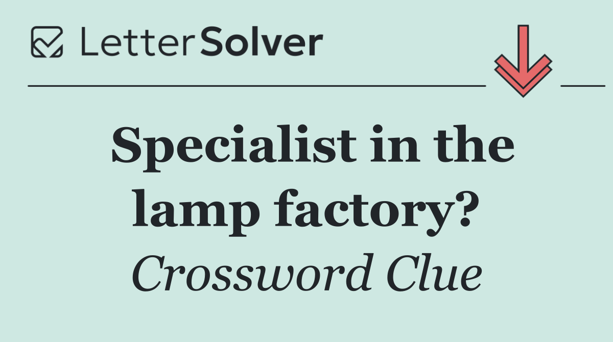 Specialist in the lamp factory?