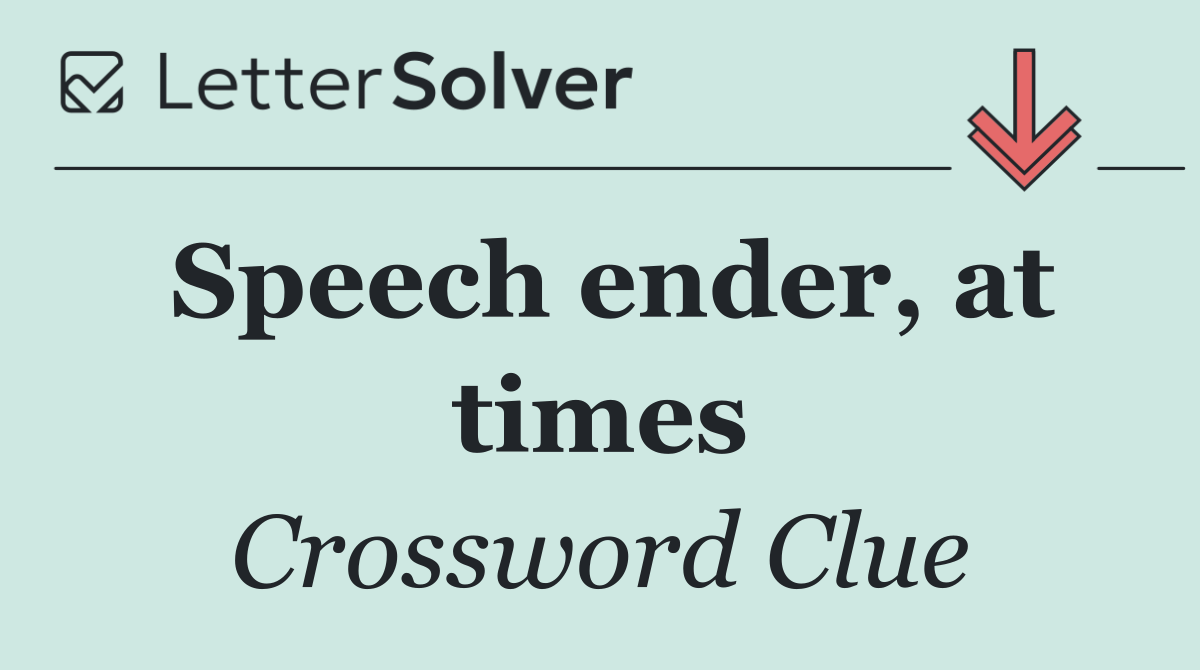 Speech ender, at times