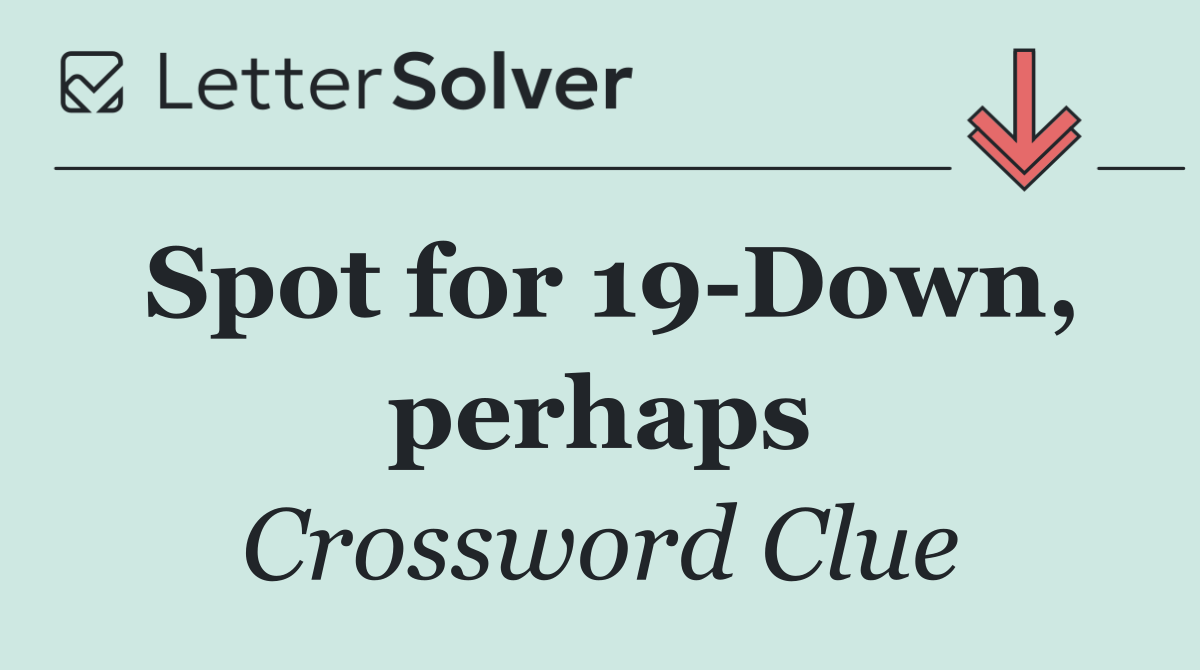 Spot for 19 Down, perhaps