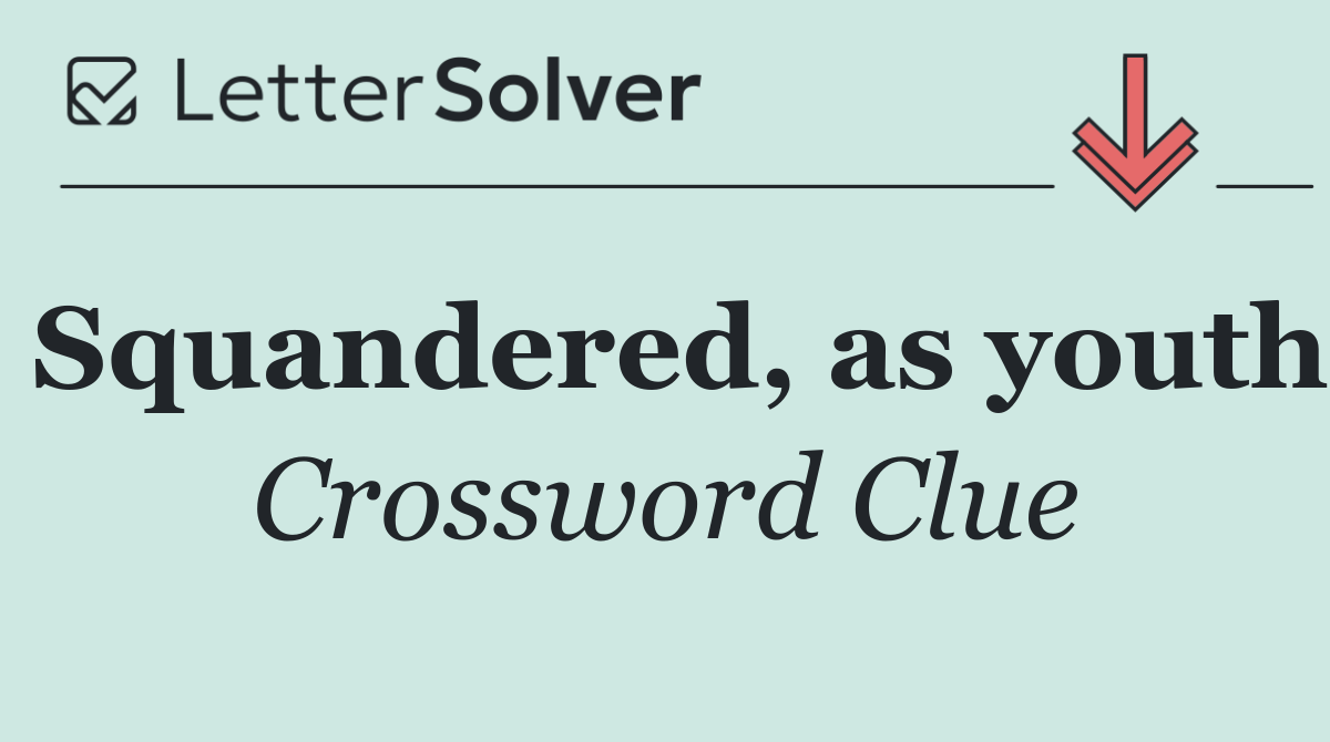 Squandered, as youth