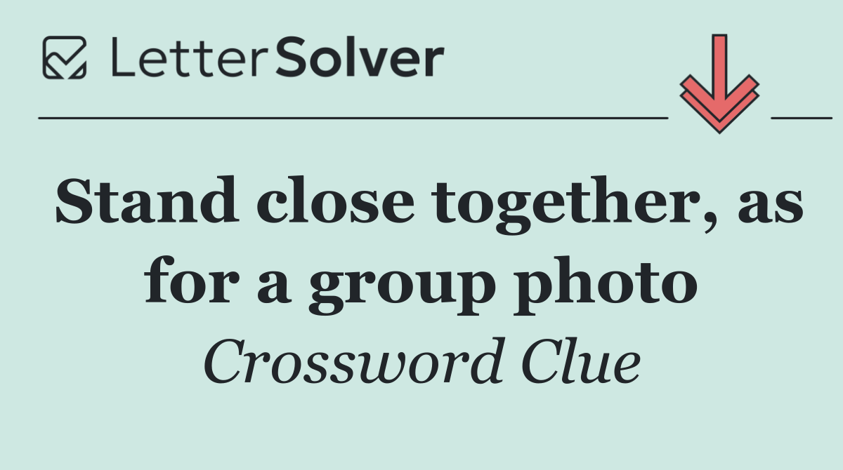 Stand close together, as for a group photo