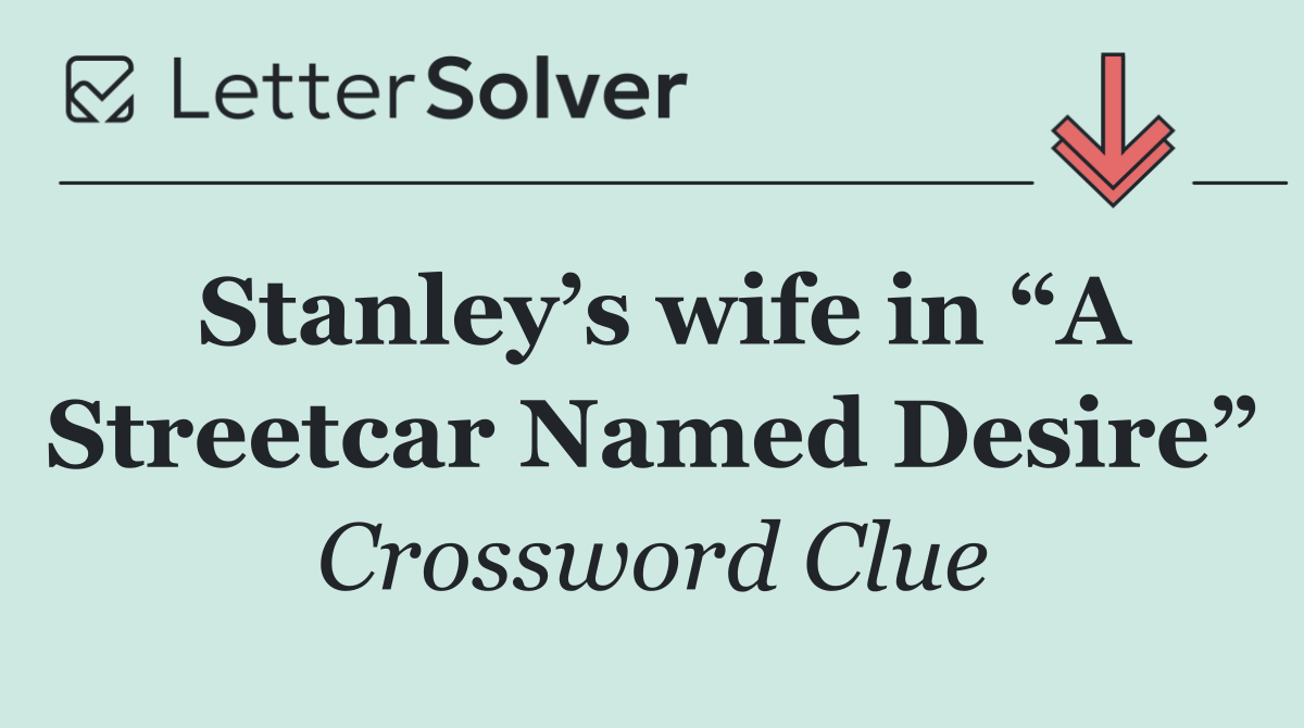 Stanley’s wife in “A Streetcar Named Desire”