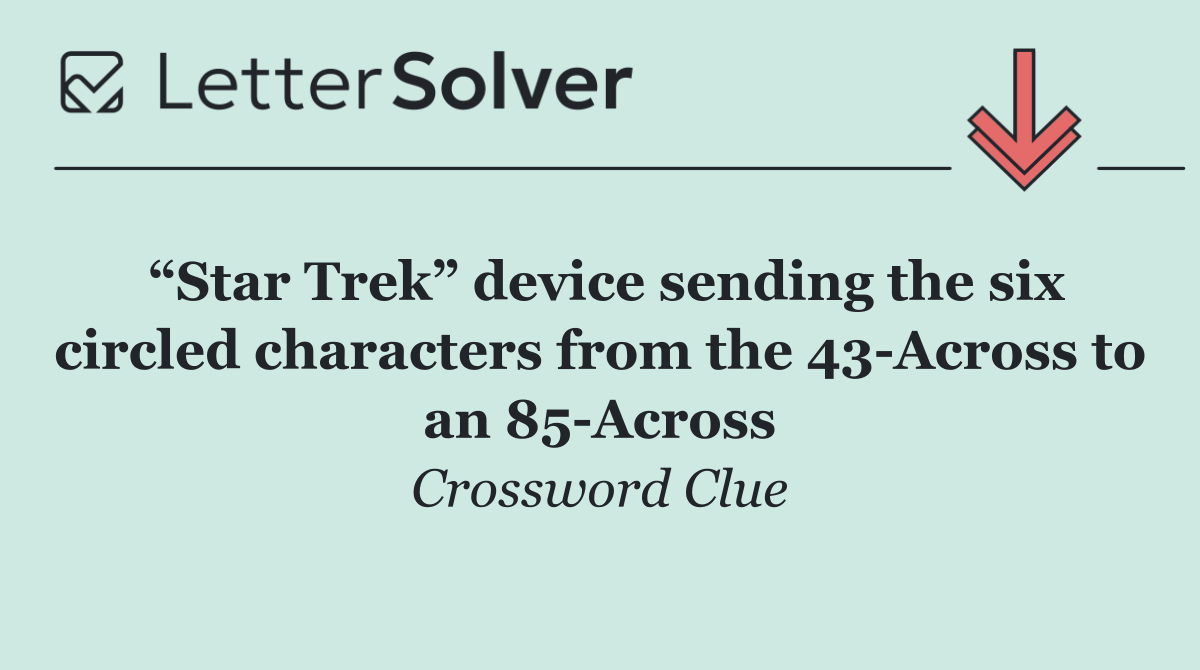 “Star Trek” device sending the six circled characters from the 43 Across to an 85 Across