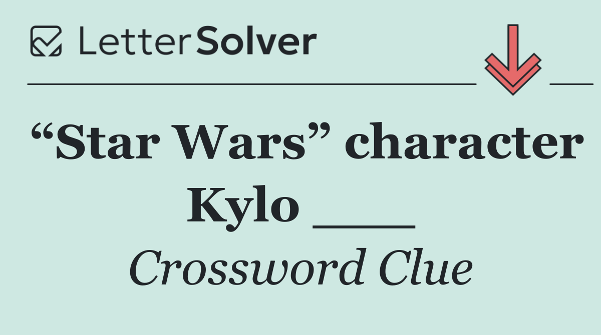 “Star Wars” character Kylo ___