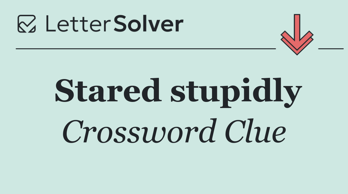 Stared stupidly