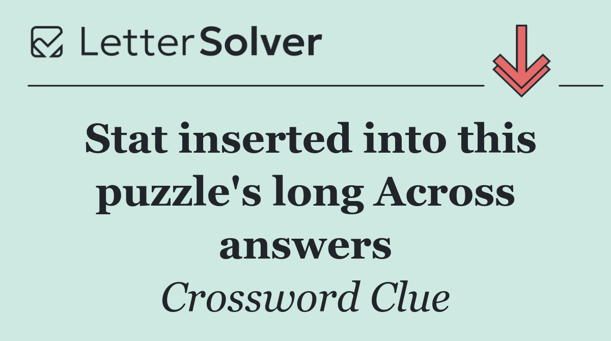 Stat inserted into this puzzle's long Across answers