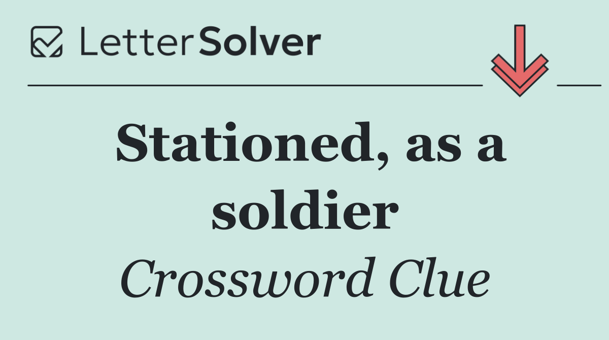 Stationed, as a soldier