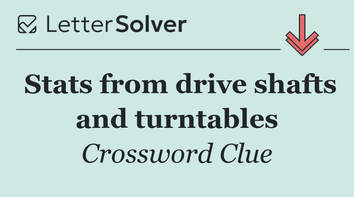 Stats from drive shafts and turntables