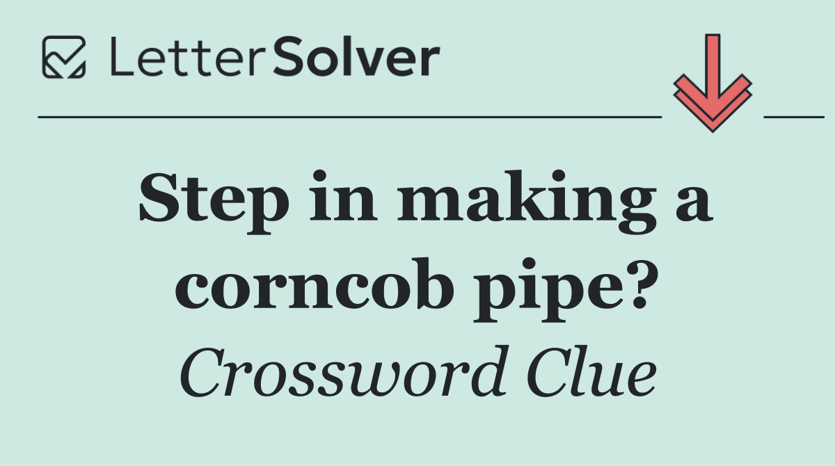 Step in making a corncob pipe?