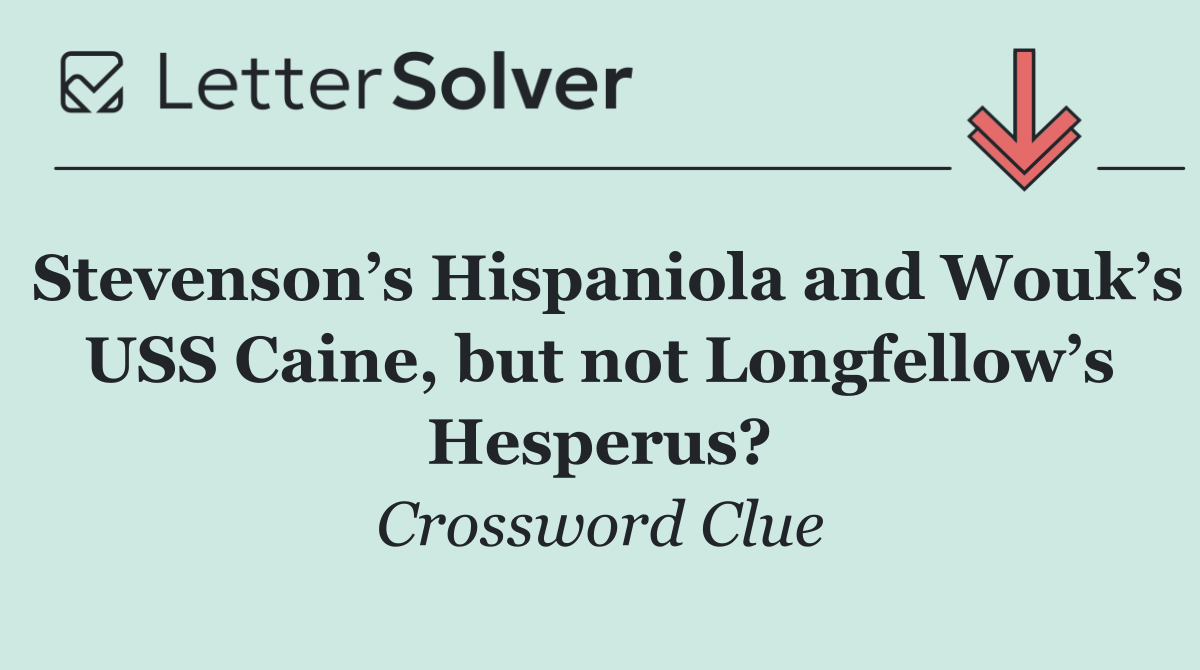 Stevenson’s Hispaniola and Wouk’s USS Caine, but not Longfellow’s Hesperus?