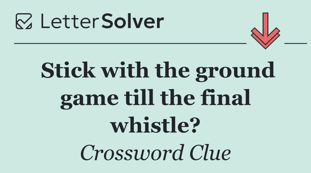 Stick with the ground game till the final whistle?